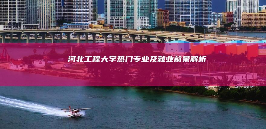 河北工程大学热门专业及就业前景解析